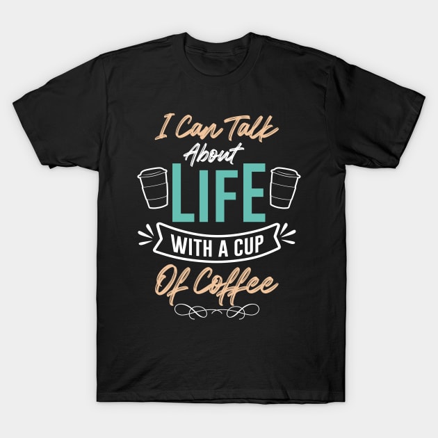 I can talk about life with a cup of coffee T-Shirt by MZeeDesigns